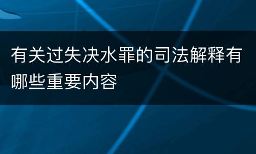 有关过失决水罪的司法解释有哪些重要内容