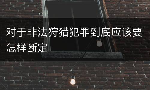 对于非法狩猎犯罪到底应该要怎样断定