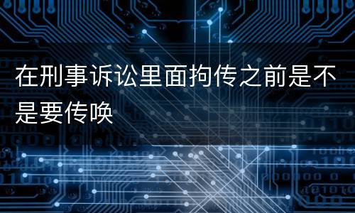 在刑事诉讼里面拘传之前是不是要传唤