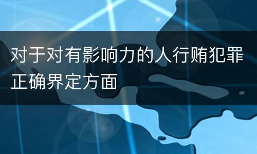 对于对有影响力的人行贿犯罪正确界定方面