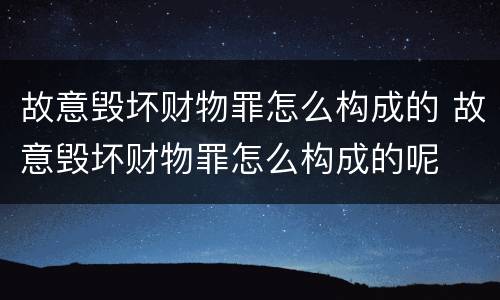 故意毁坏财物罪怎么构成的 故意毁坏财物罪怎么构成的呢