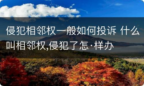 侵犯相邻权一般如何投诉 什么叫相邻权,侵犯了怎·样办