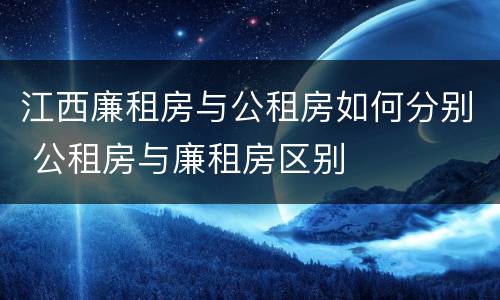 江西廉租房与公租房如何分别 公租房与廉租房区别