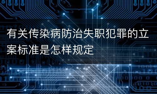 有关传染病防治失职犯罪的立案标准是怎样规定