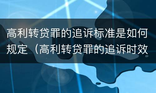 高利转贷罪的追诉标准是如何规定（高利转贷罪的追诉时效）