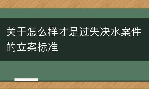 关于怎么样才是过失决水案件的立案标准
