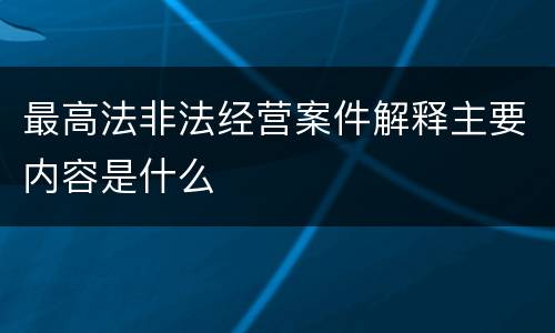 最高法非法经营案件解释主要内容是什么