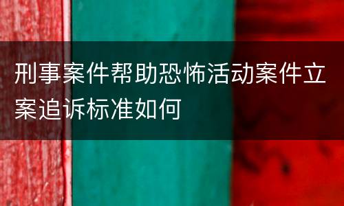 刑事案件帮助恐怖活动案件立案追诉标准如何