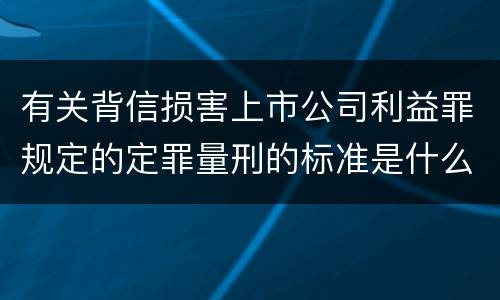 有关背信损害上市公司利益罪规定的定罪量刑的标准是什么样的