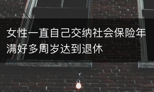 女性一直自己交纳社会保险年满好多周岁达到退休