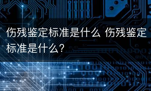 伤残鉴定标准是什么 伤残鉴定标准是什么?