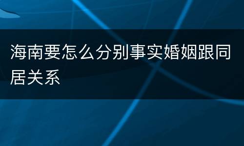海南要怎么分别事实婚姻跟同居关系