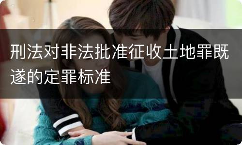 刑法对非法批准征收土地罪既遂的定罪标准