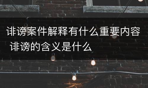 诽谤案件解释有什么重要内容 诽谤的含义是什么