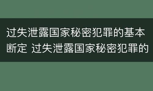 过失泄露国家秘密犯罪的基本断定 过失泄露国家秘密犯罪的基本断定是
