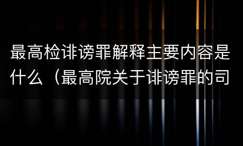 最高检诽谤罪解释主要内容是什么（最高院关于诽谤罪的司法解释）