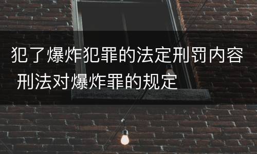 犯了爆炸犯罪的法定刑罚内容 刑法对爆炸罪的规定
