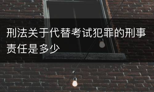 刑法关于代替考试犯罪的刑事责任是多少