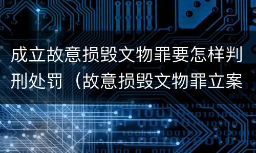 成立故意损毁文物罪要怎样判刑处罚（故意损毁文物罪立案标准）