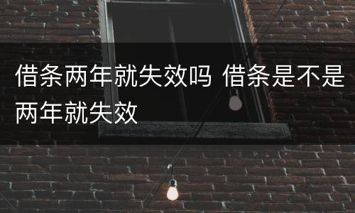 借条两年就失效吗 借条是不是两年就失效