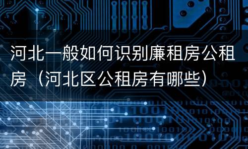 河北一般如何识别廉租房公租房（河北区公租房有哪些）