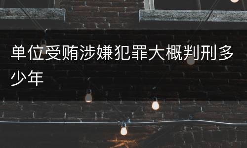 单位受贿涉嫌犯罪大概判刑多少年