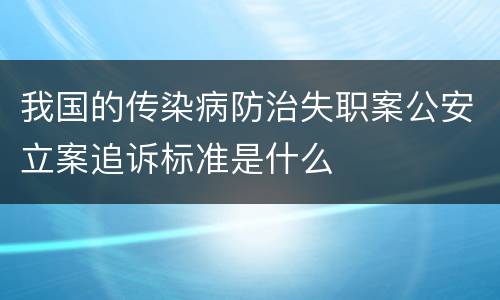 我国的传染病防治失职案公安立案追诉标准是什么
