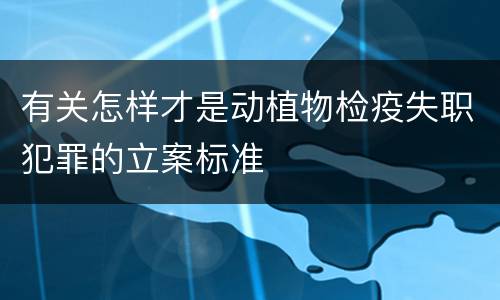 有关怎样才是动植物检疫失职犯罪的立案标准