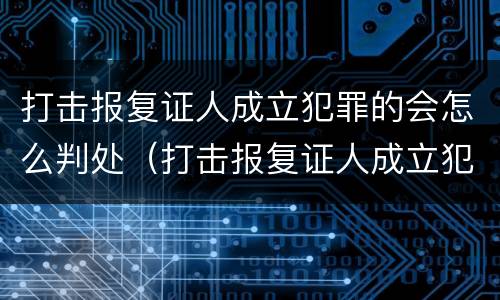 打击报复证人成立犯罪的会怎么判处（打击报复证人成立犯罪的会怎么判处呢）