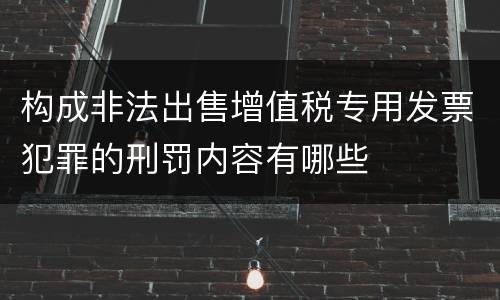 构成非法出售增值税专用发票犯罪的刑罚内容有哪些