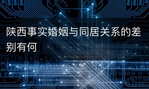 陕西事实婚姻与同居关系的差别有何