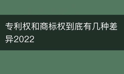 专利权和商标权到底有几种差异2022