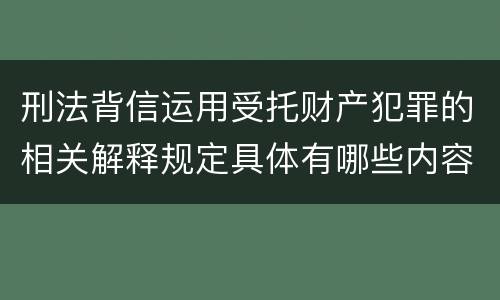 刑法背信运用受托财产犯罪的相关解释规定具体有哪些内容