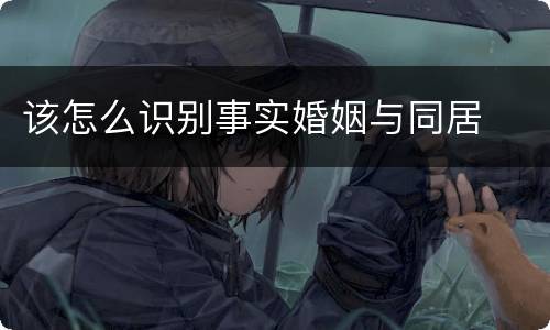 该怎么识别事实婚姻与同居