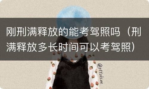 刚刑满释放的能考驾照吗（刑满释放多长时间可以考驾照）