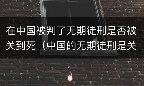 在中国被判了无期徒刑是否被关到死（中国的无期徒刑是关到死吗）