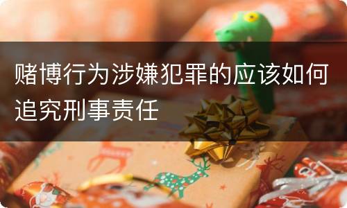 赌博行为涉嫌犯罪的应该如何追究刑事责任