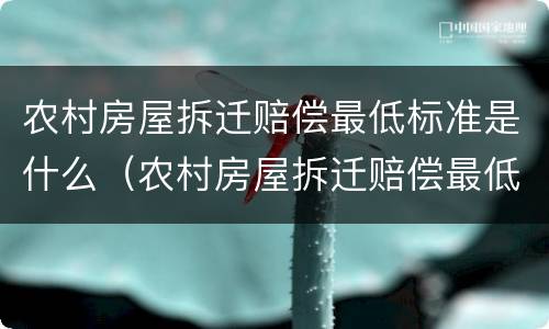 农村房屋拆迁赔偿最低标准是什么（农村房屋拆迁赔偿最低标准是什么意思）