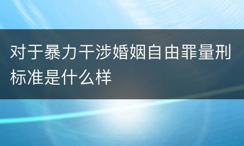 对于暴力干涉婚姻自由罪量刑标准是什么样