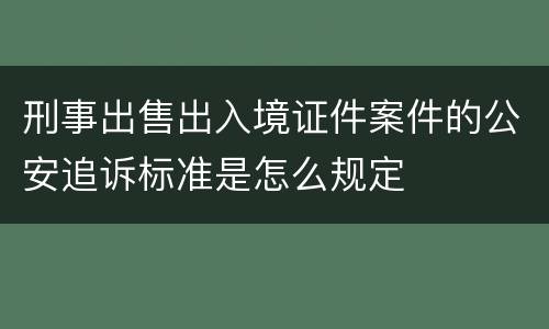 刑事出售出入境证件案件的公安追诉标准是怎么规定