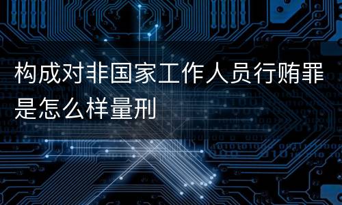 构成对非国家工作人员行贿罪是怎么样量刑