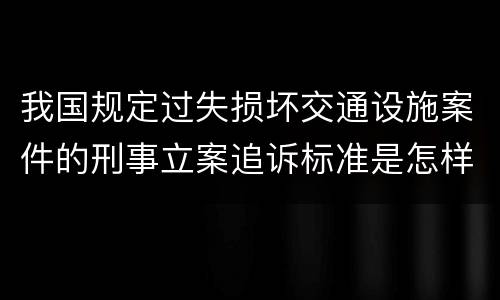 我国规定过失损坏交通设施案件的刑事立案追诉标准是怎样规定