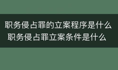 职务侵占罪的立案程序是什么 职务侵占罪立案条件是什么