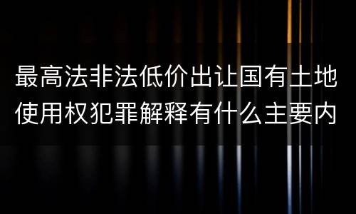 最高法非法低价出让国有土地使用权犯罪解释有什么主要内容