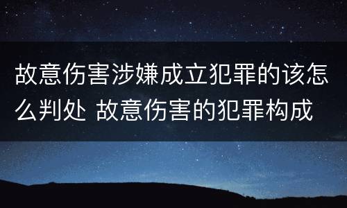 故意伤害涉嫌成立犯罪的该怎么判处 故意伤害的犯罪构成