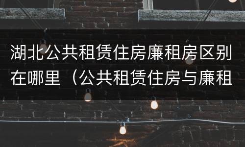 湖北公共租赁住房廉租房区别在哪里（公共租赁住房与廉租房的区别）