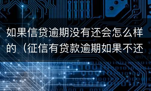 如果信贷逾期没有还会怎么样的（征信有贷款逾期如果不还会怎么样）