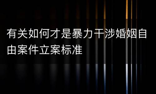有关如何才是暴力干涉婚姻自由案件立案标准