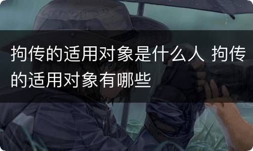 拘传的适用对象是什么人 拘传的适用对象有哪些