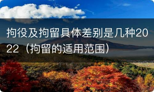 拘役及拘留具体差别是几种2022（拘留的适用范围）